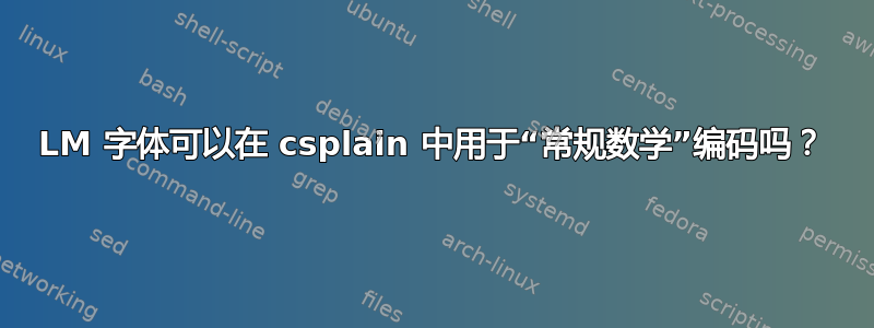 LM 字体可以在 csplain 中用于“常规数学”编码吗？