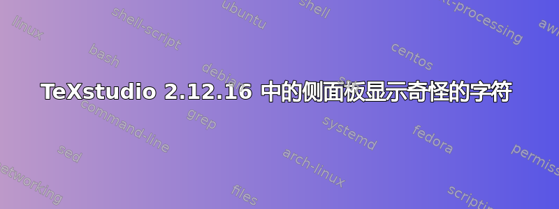 TeXstudio 2.12.16 中的侧面板显示奇怪的字符