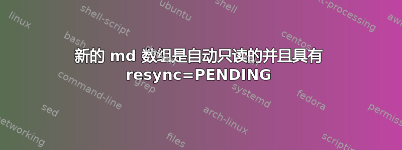 新的 md 数组是自动只读的并且具有 resync=PENDING