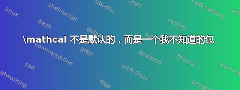 \mathcal 不是默认的，而是一个我不知道的包