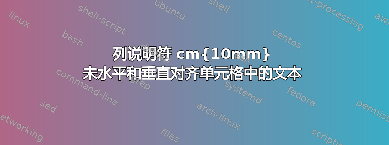 列说明符 cm{10mm} 未水平和垂直对齐单元格中的文本