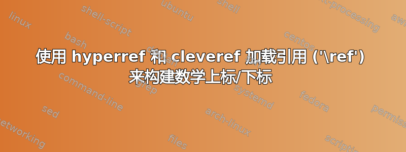 使用 hyperref 和 cleveref 加载引用 ('\ref') 来构建数学上标/下标