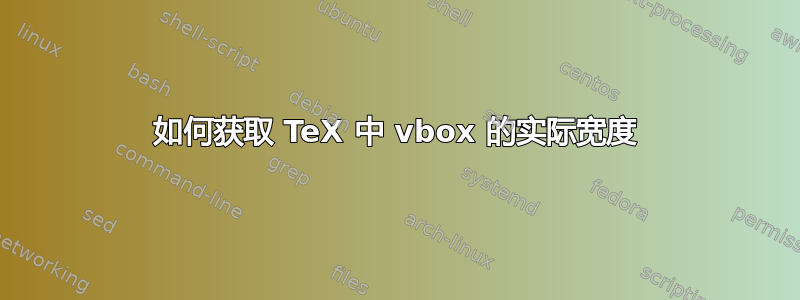 如何获取 TeX 中 vbox 的实际宽度