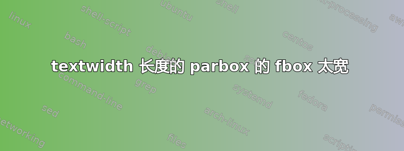 textwidth 长度的 parbox 的 fbox 太宽