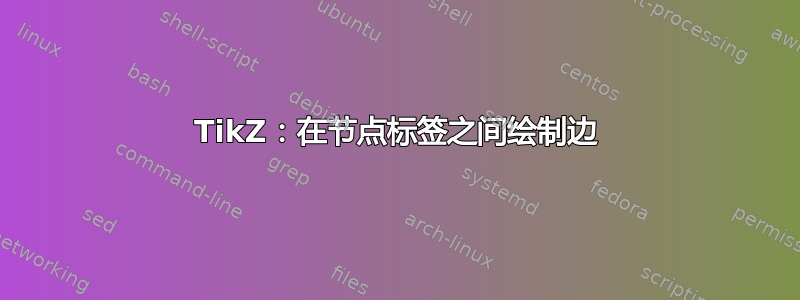 TikZ：在节点标签之间绘制边