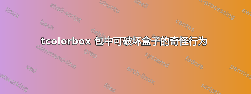 tcolorbox 包中可破坏盒子的奇怪行为