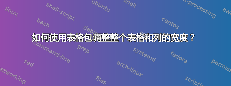 如何使用表格包调整整个表格和列的宽度？