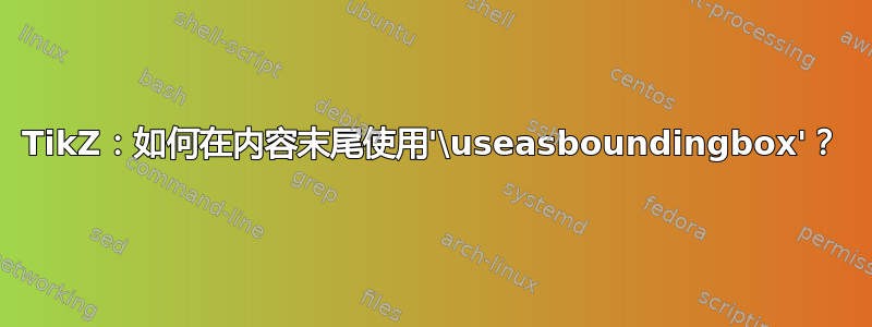 TikZ：如何在内容末尾使用'\useasboundingbox'？