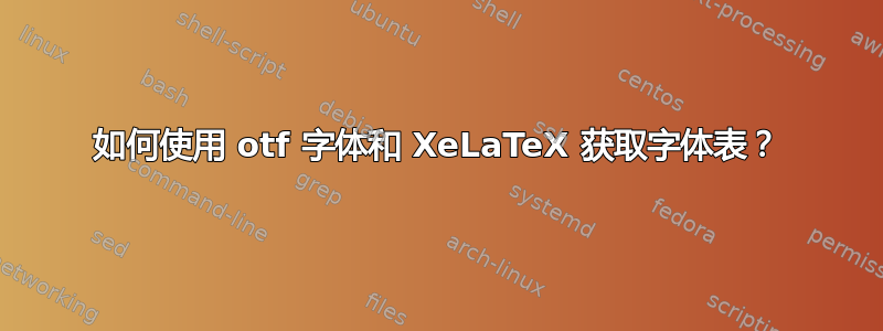 如何使用 otf 字体和 XeLaTeX 获取字体表？