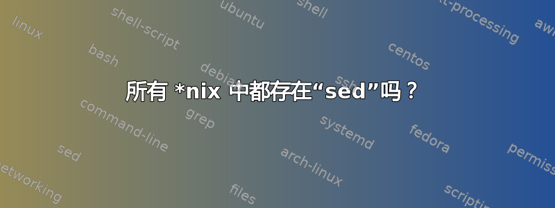 所有 *nix 中都存在“sed”吗？