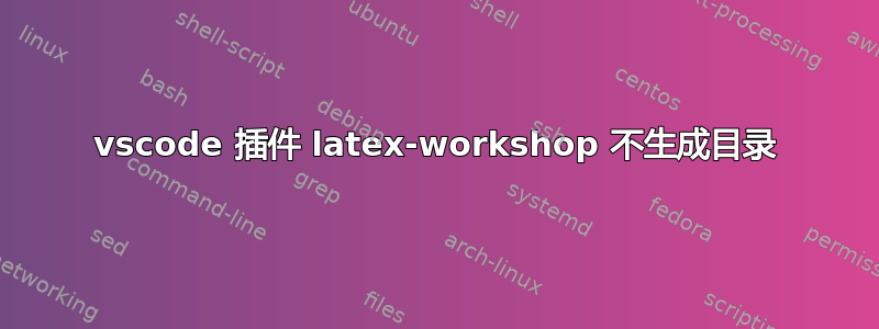 vscode 插件 latex-workshop 不生成目录