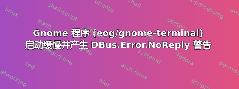 Gnome 程序 (eog/gnome-terminal) 启动缓慢并产生 DBus.Error.NoReply 警告