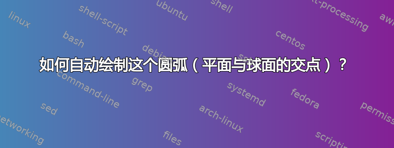 如何自动绘制这个圆弧（平面与球面的交点）？