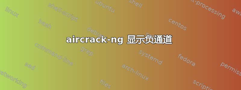 aircrack-ng 显示负通道