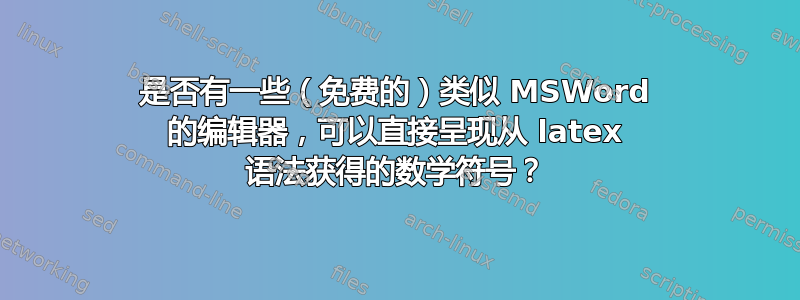 是否有一些（免费的）类似 MSWord 的编辑器，可以直接呈现从 latex 语法获得的数学符号？