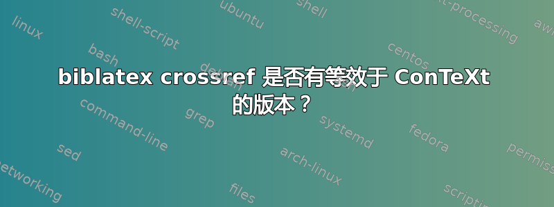 biblatex crossref 是否有等效于 ConTeXt 的版本？