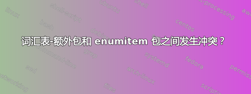 词汇表-额外包和 enumitem 包之间发生冲突？