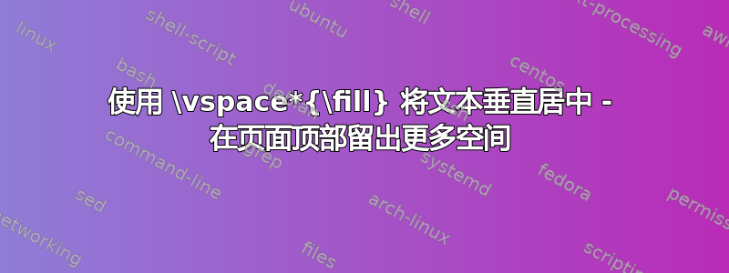 使用 \vspace*{\fill} 将文本垂直居中 - 在页面顶部留出更多空间