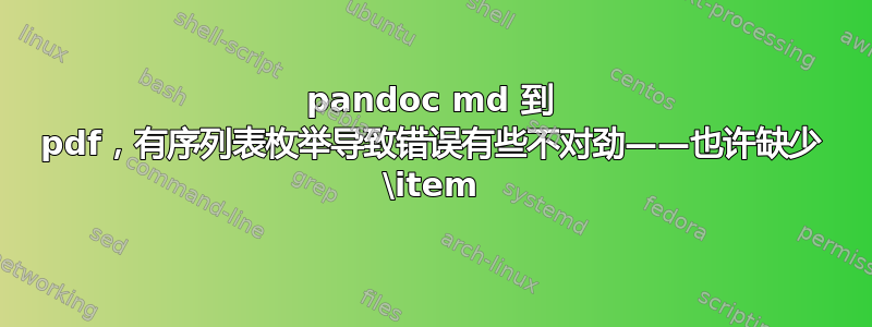 pandoc md 到 pdf，有序列表枚举导致错误有些不对劲——也许缺少 \item