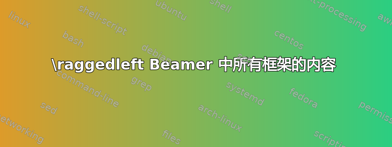 \raggedleft Beamer 中所有框架的内容