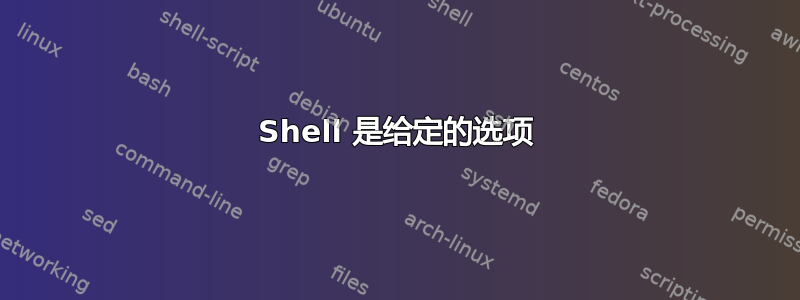 Shell 是给定的选项