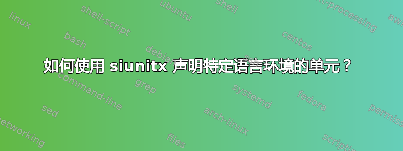 如何使用 siunitx 声明特定语言环境的单元？