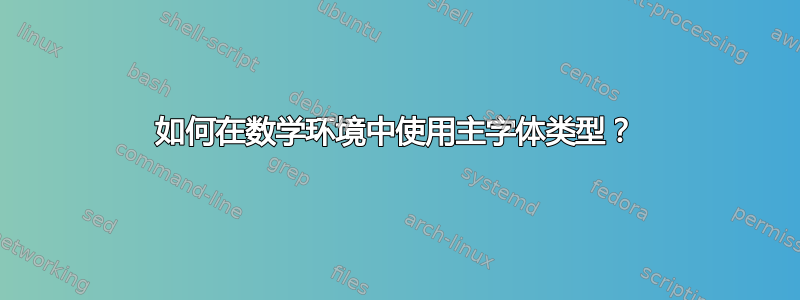 如何在数学环境中使用主字体类型？