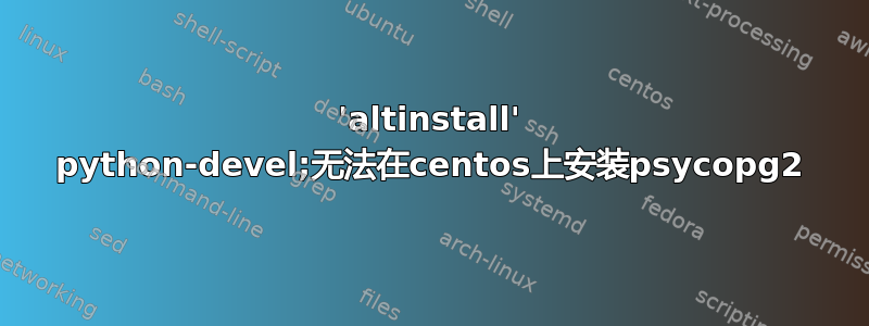 'altinstall' python-devel;无法在centos上安装psycopg2