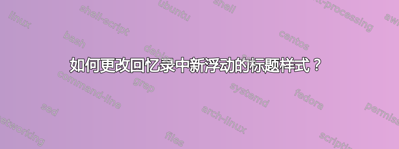 如何更改回忆录中新浮动的标题样式？