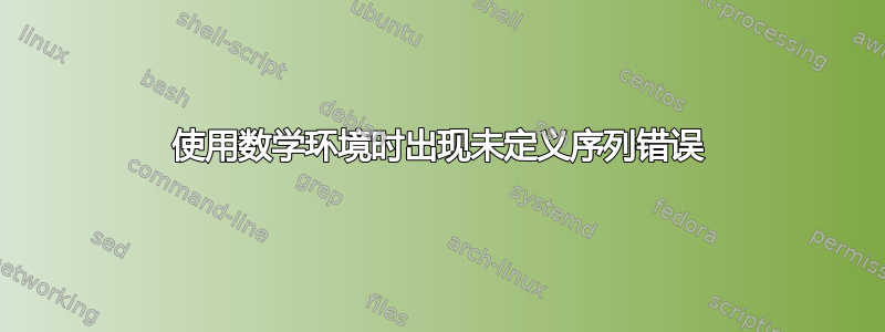 使用数学环境时出现未定义序列错误