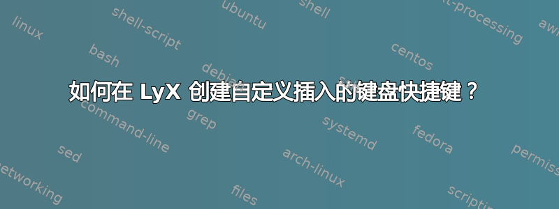 如何在 LyX 创建自定义插入的键盘快捷键？