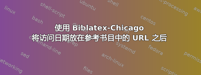 使用 Biblatex-Chicago 将访问日期放在参考书目中的 URL 之后