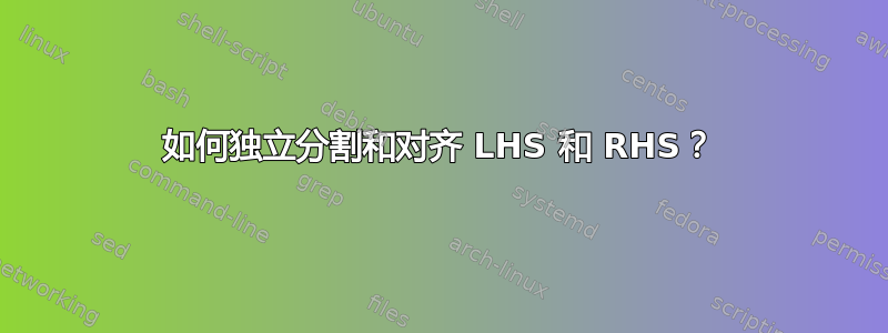 如何独立分割和对齐 LHS 和 RHS？