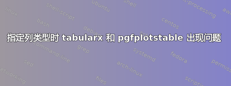 指定列类型时 tabularx 和 pgfplotstable 出现问题