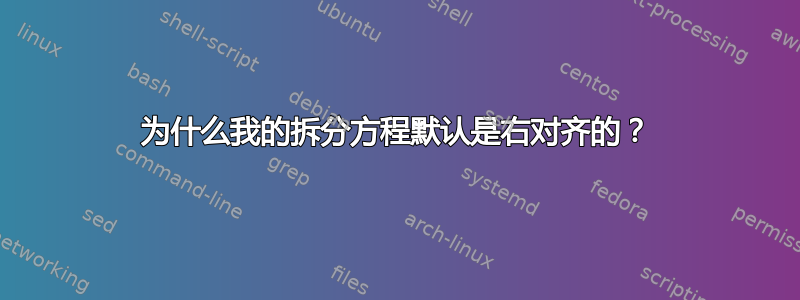 为什么我的拆分方程默认是右对齐的？