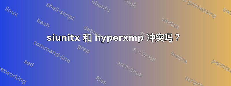 siunitx 和 hyperxmp 冲突吗？