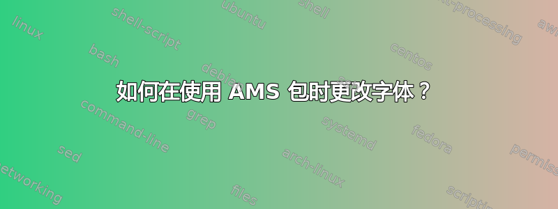 如何在使用 AMS 包时更改字体？