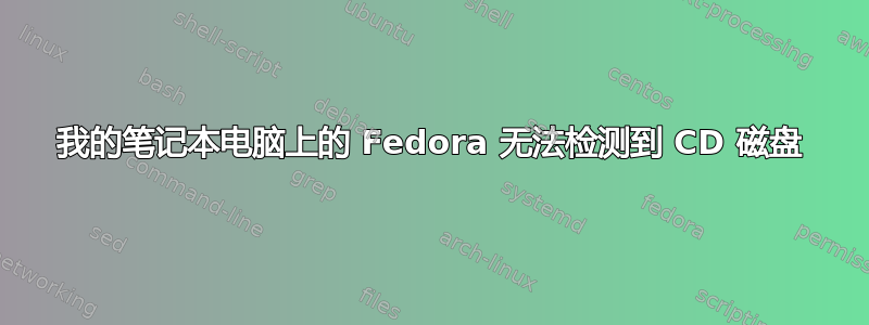 我的笔记本电脑上的 Fedora 无法检测到 CD 磁盘