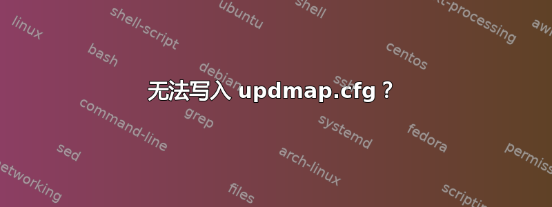 无法写入 updmap.cfg？