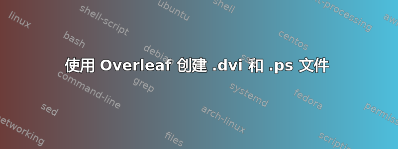 使用 Overleaf 创建 .dvi 和 .ps 文件