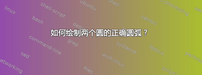 如何绘制两个圆的正确圆弧？