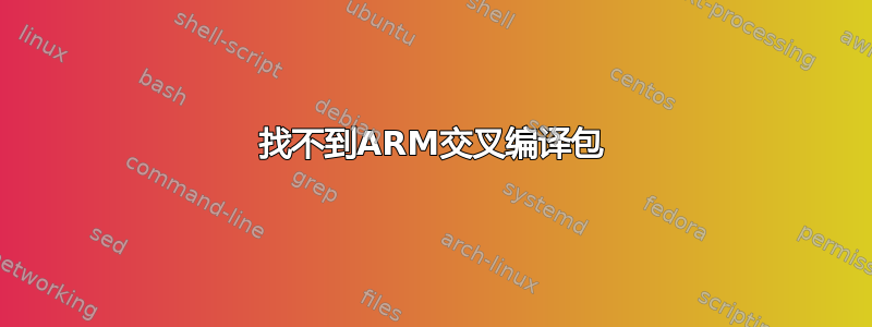 找不到ARM交叉编译包