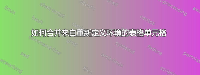 如何合并来自重新定义环境的表格单元格