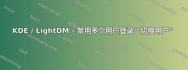 KDE / LightDM - 禁用多个用户登录/“切换用户”