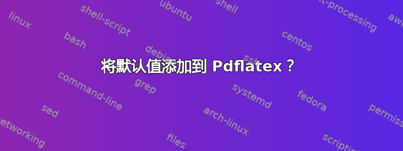 将默认值添加到 Pdflatex？