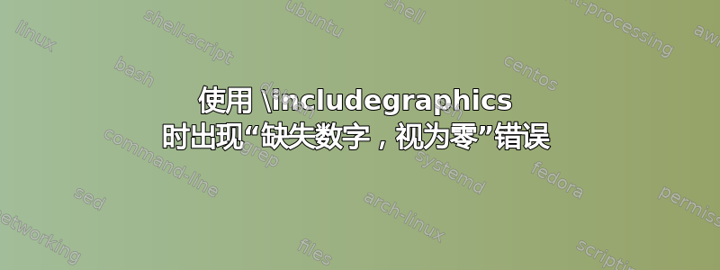 使用 \includegraphics 时出现“缺失数字，视为零”错误