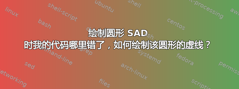 绘制圆形 SAD 时我的代码哪里错了，如何绘制该圆形的虚线？