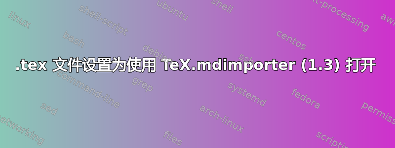 .tex 文件设置为使用 TeX.mdimporter (1.3) 打开