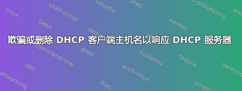 欺骗或删除 DHCP 客户端主机名以响应 DHCP 服务器