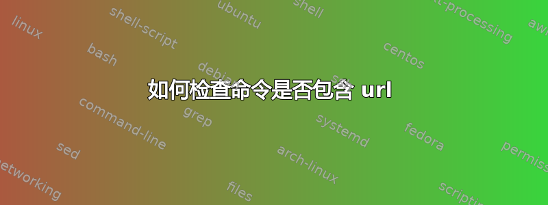 如何检查命令是否包含 url